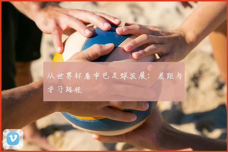从世界杯看中巴足球发展:差距与学习路径