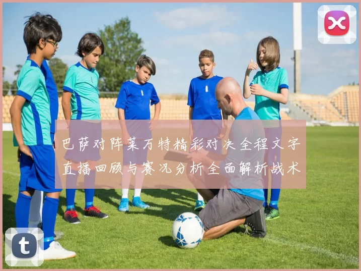 巴萨对阵莱万特精彩对决全程文字直播回顾与赛况分析全面解析战术亮点