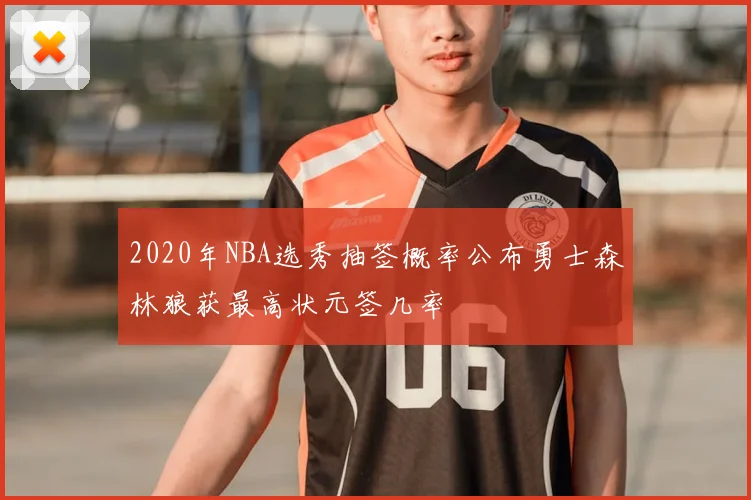 2020年NBA选秀抽签概率公布勇士森林狼获最高状元签几率