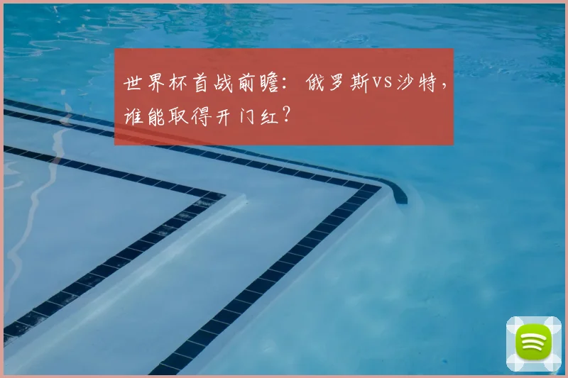 世界杯首战前瞻:俄罗斯vs沙特,谁能取得开门红?