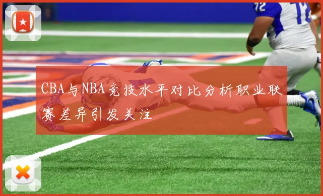 CBA与NBA竞技水平对比分析职业联赛差异引发关注