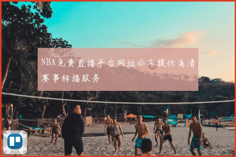 NBA免费直播平台网址公布提供高清赛事转播服务