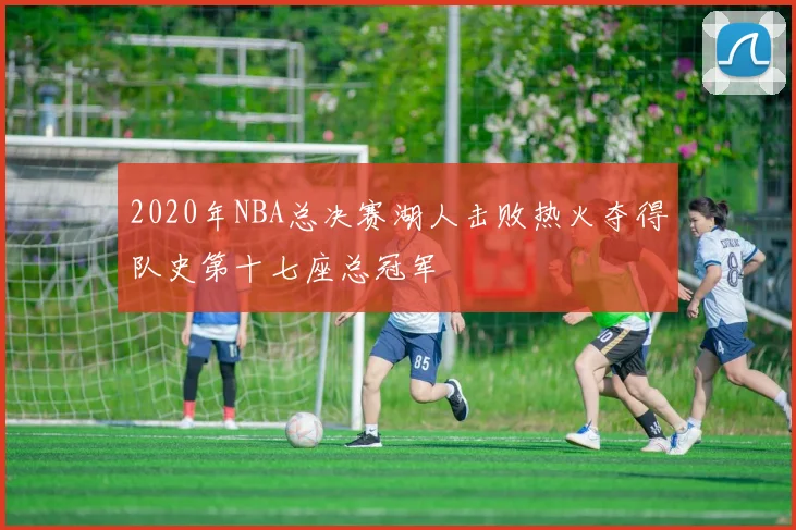 2020年NBA总决赛湖人击败热火夺得队史第十七座总冠军