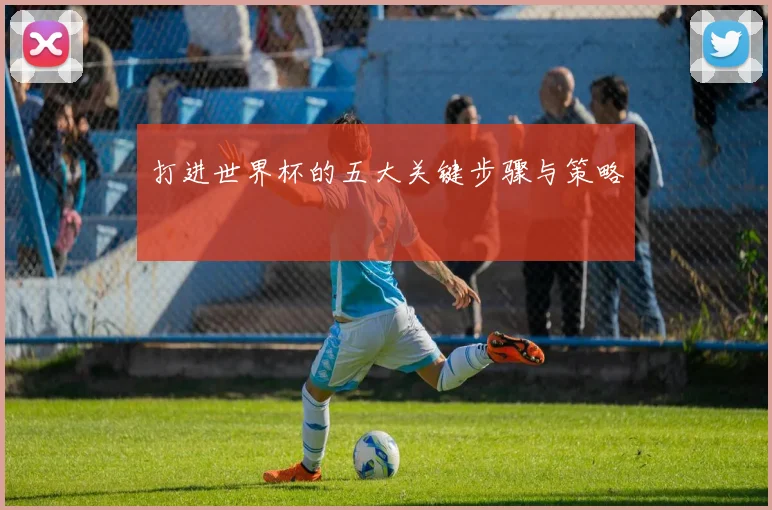 打进世界杯的五大关键步骤与策略