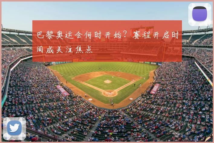 巴黎奥运会何时开始？赛程开启时间成关注焦点