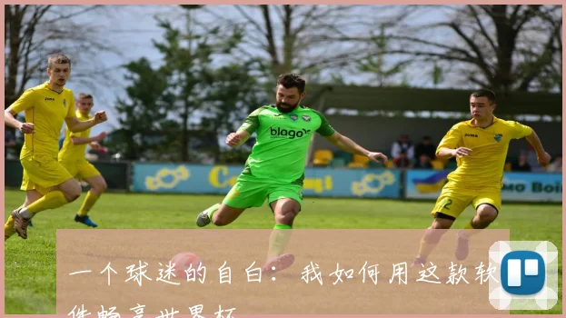 一个球迷的自白:我如何用这款软件畅享世界杯