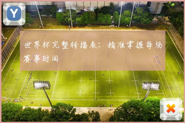 世界杯完整转播表:精准掌握每场赛事时间