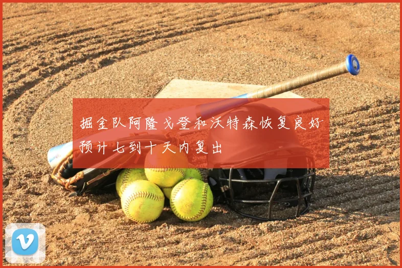 掘金队阿隆戈登和沃特森恢复良好预计七到十天内复出