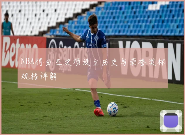 NBA得分王奖项设立历史与荣誉奖杯规格详解