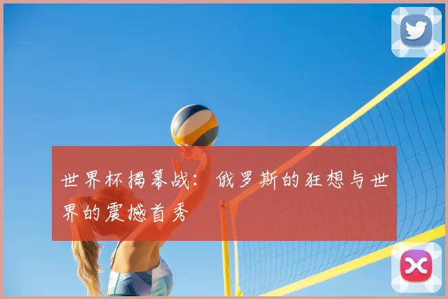 世界杯揭幕战:俄罗斯的狂想与世界的震撼首秀