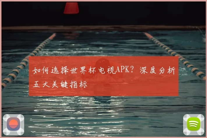 如何选择世界杯电视APK?深度分析五大关键指标