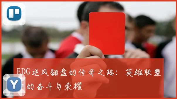 EDG逆风翻盘的传奇之路:英雄联盟中的奋斗与荣耀