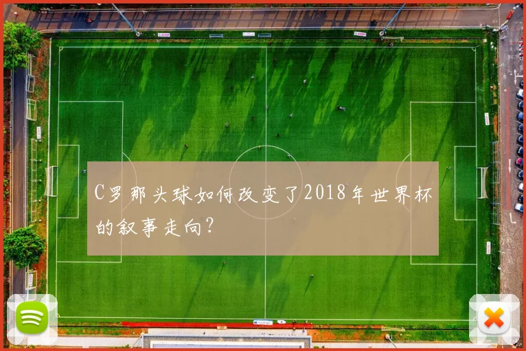 C罗那头球如何改变了2018年世界杯的叙事走向?