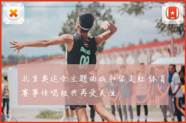 北京奥运会主题曲我和你走红 体育赛事传唱经典再受关注