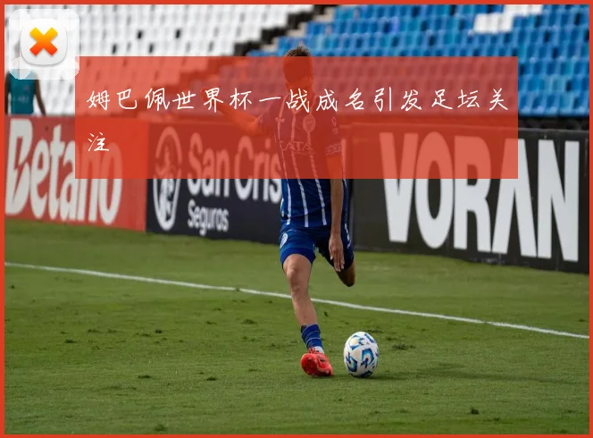 姆巴佩世界杯一战成名引发足坛关注