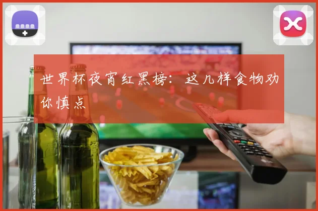 世界杯夜宵红黑榜：这几样食物劝你慎点