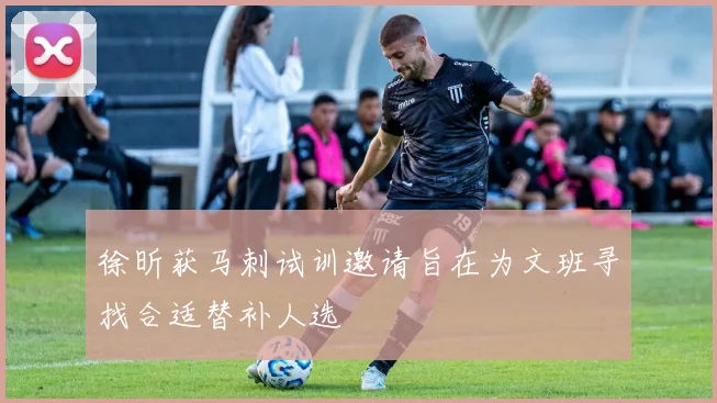 徐昕获马刺试训邀请旨在为文班寻找合适替补人选