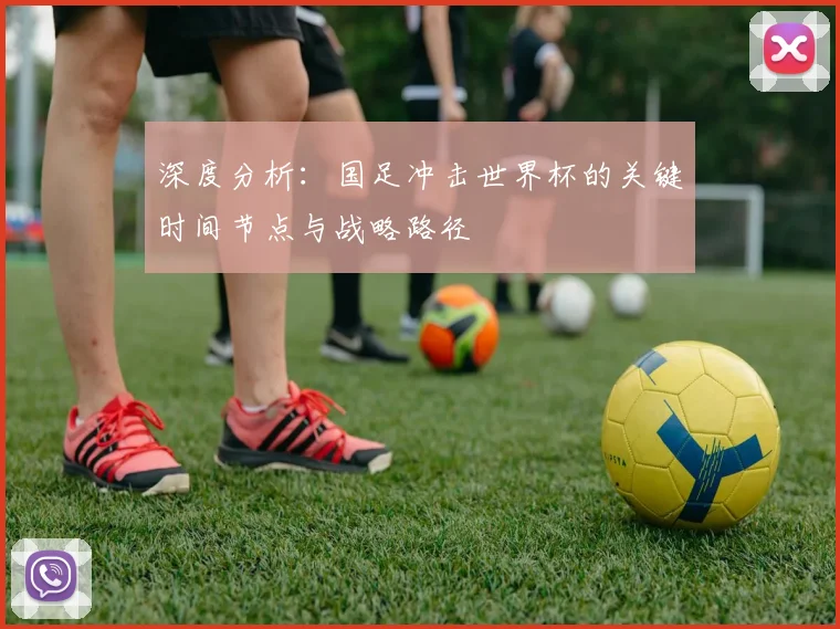 深度分析：国足冲击世界杯的关键时间节点与战略路径
