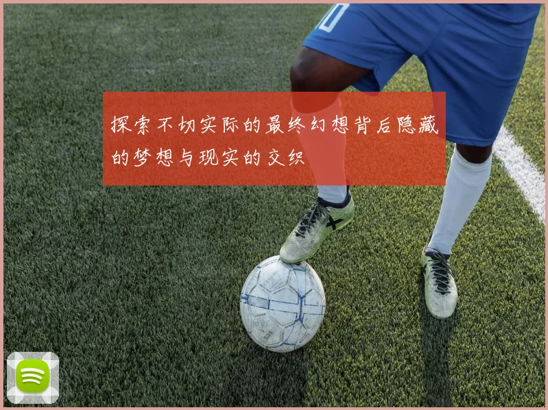探索不切实际的最终幻想背后隐藏的梦想与现实的交织
