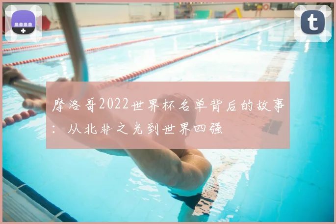 摩洛哥2022世界杯名单背后的故事:从北非之光到世界四强