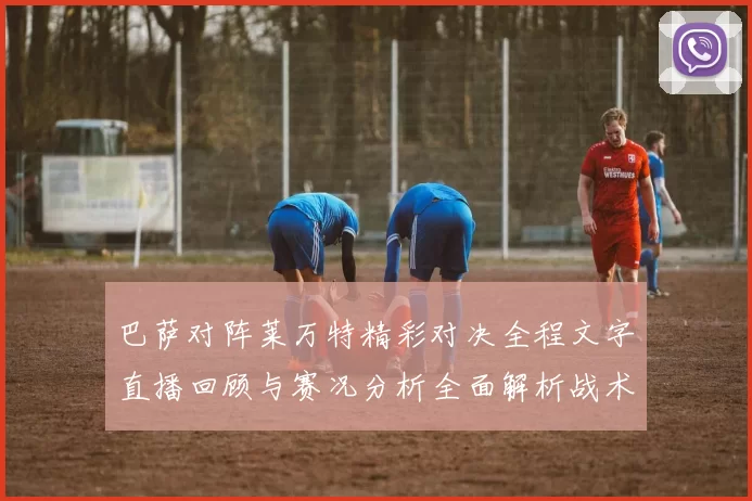 巴萨对阵莱万特精彩对决全程文字直播回顾与赛况分析全面解析战术亮点