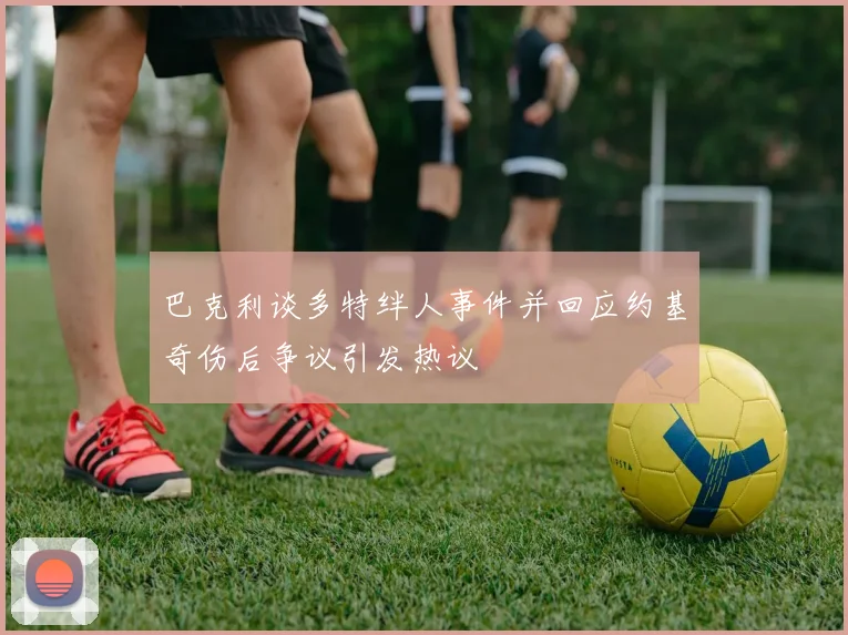 巴克利谈多特绊人事件并回应约基奇伤后争议引发热议
