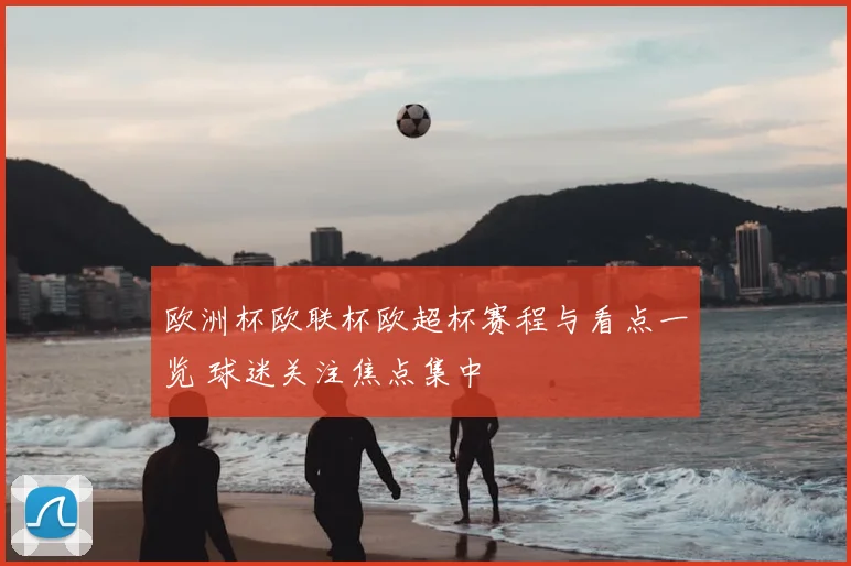 欧洲杯欧联杯欧超杯赛程与看点一览 球迷关注焦点集中
