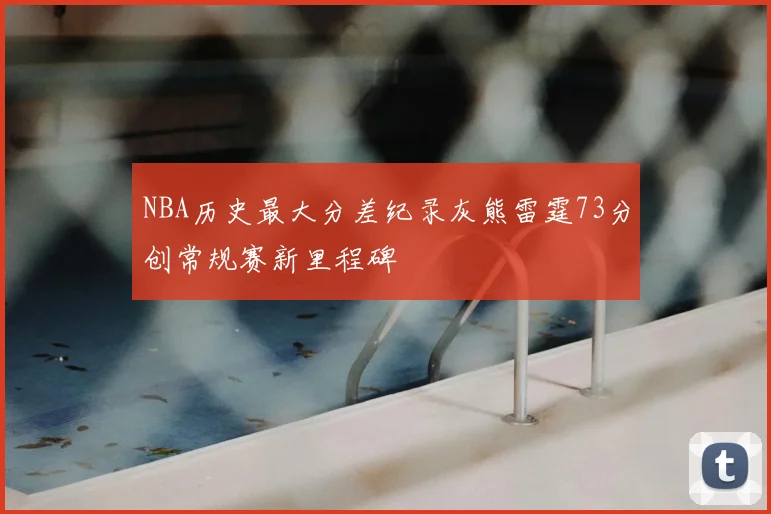 NBA历史最大分差纪录灰熊雷霆73分创常规赛新里程碑