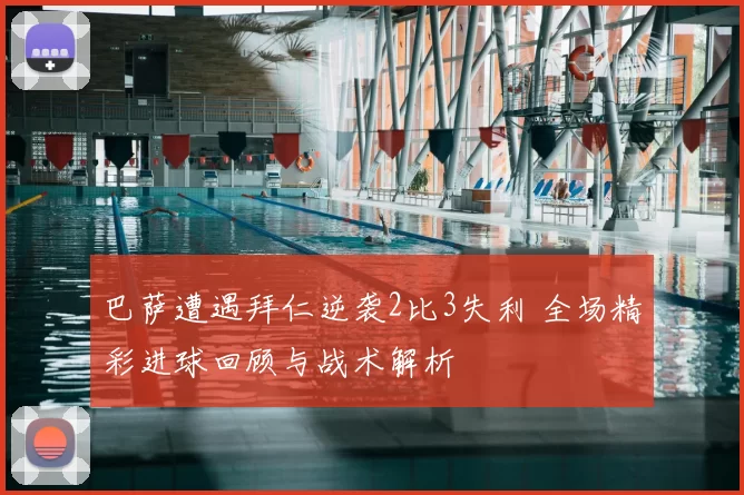 巴萨遭遇拜仁逆袭2比3失利 全场精彩进球回顾与战术解析