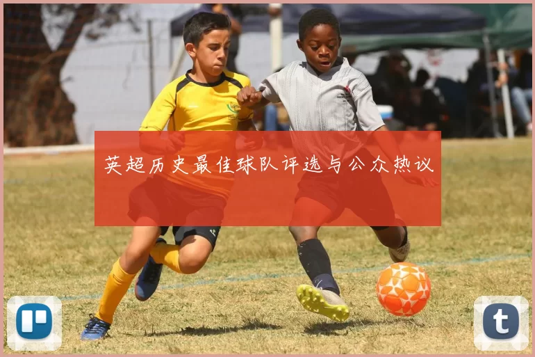 英超历史最佳球队评选与公众热议