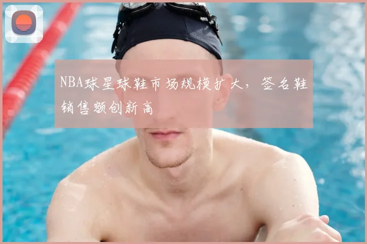 NBA球星球鞋市场规模扩大,签名鞋销售额创新高