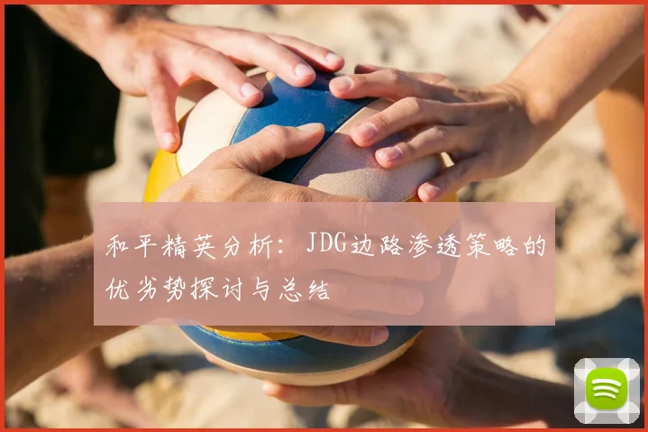 和平精英分析:JDG边路渗透策略的优劣势探讨与总结