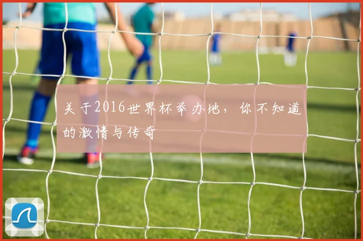 关于2016世界杯举办地，你不知道的激情与传奇