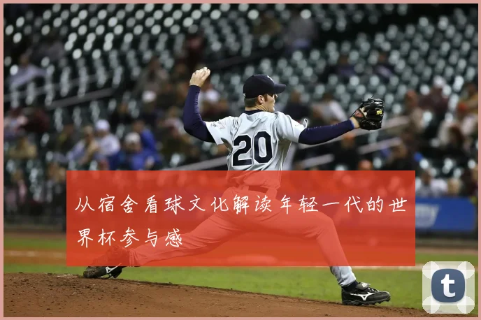 从宿舍看球文化解读年轻一代的世界杯参与感