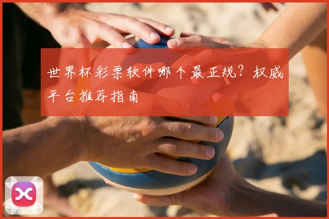 世界杯彩票软件哪个最正规？权威平台推荐指南