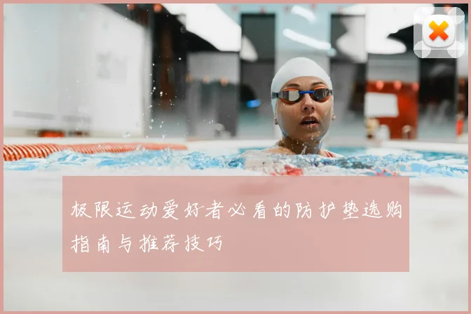 极限运动爱好者必看的防护垫选购指南与推荐技巧