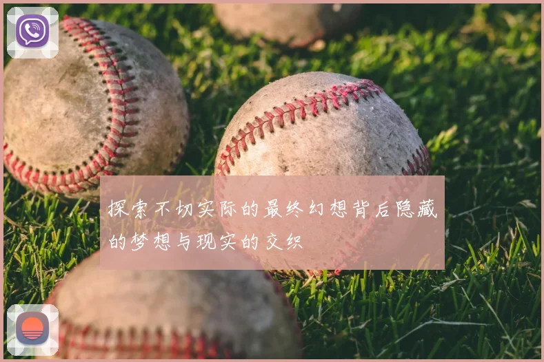 探索不切实际的最终幻想背后隐藏的梦想与现实的交织