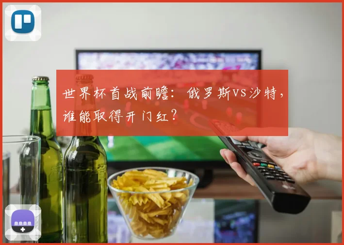 世界杯首战前瞻:俄罗斯vs沙特,谁能取得开门红?
