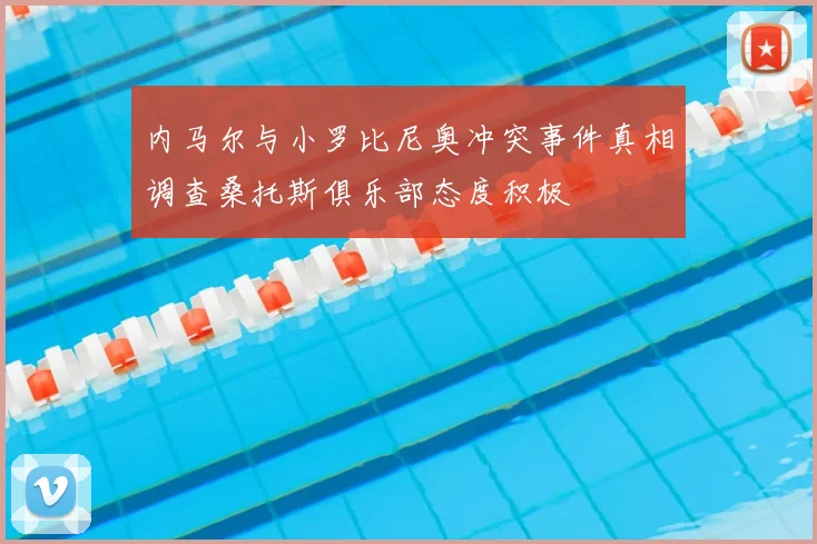 内马尔与小罗比尼奥冲突事件真相调查桑托斯俱乐部态度积极