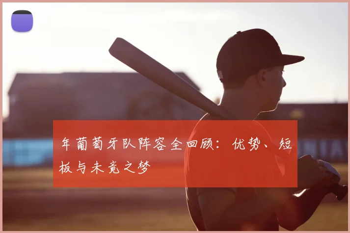 年葡萄牙队阵容全回顾:优势、短板与未竟之梦