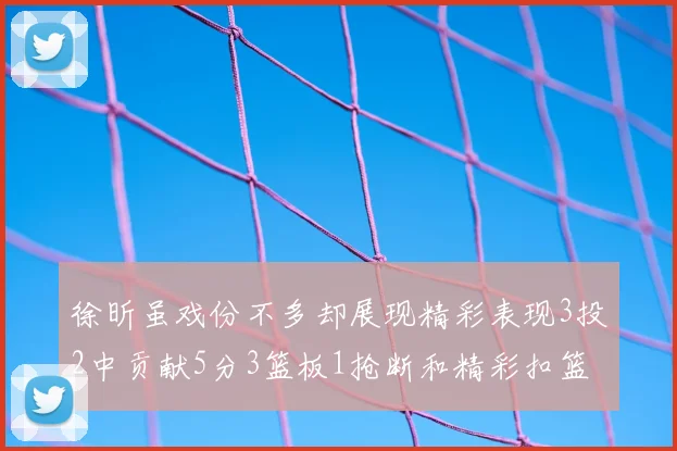 徐昕虽戏份不多却展现精彩表现3投2中贡献5分3篮板1抢断和精彩扣篮