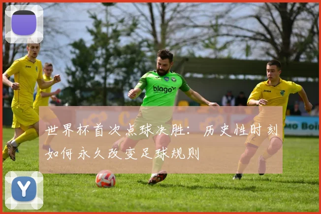 世界杯首次点球决胜:历史性时刻如何永久改变足球规则