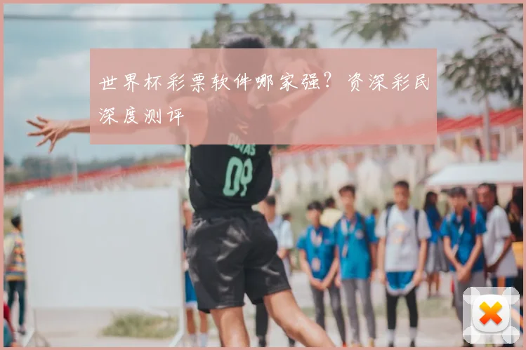 世界杯彩票软件哪家强?资深彩民深度测评