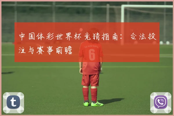 中国体彩世界杯竞猜指南:合法投注与赛事前瞻