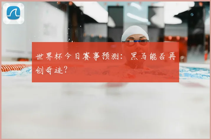 世界杯今日赛事预测：黑马能否再创奇迹？