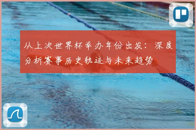 从上次世界杯举办年份出发:深度分析赛事历史轨迹与未来趋势