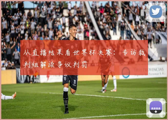 从直播结果看世界杯决赛:专访裁判组解读争议判罚