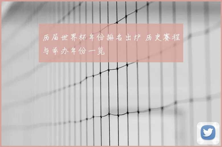 历届世界杯年份排名出炉 历史赛程与举办年份一览