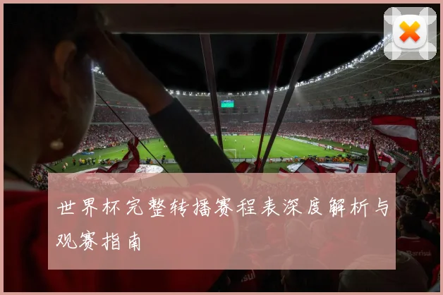 世界杯完整转播赛程表深度解析与观赛指南