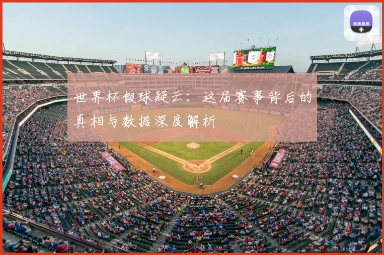 世界杯假球疑云:这届赛事背后的真相与数据深度解析